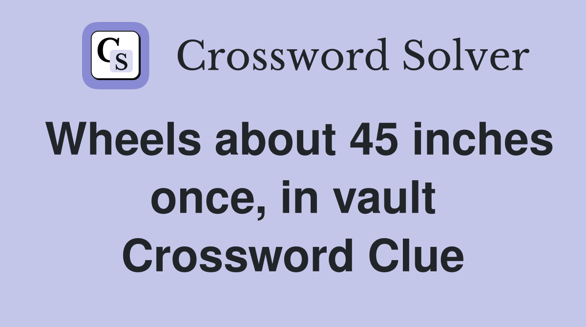 Wheels about 45 inches once, in vault Crossword Clue Answers